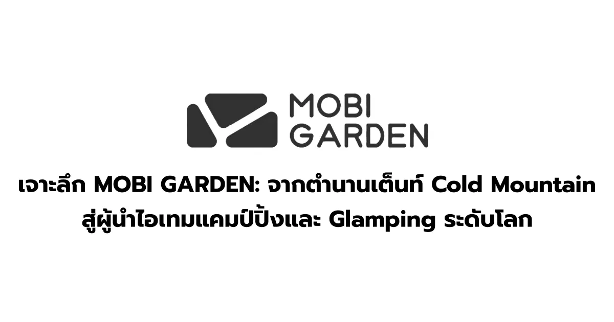 เจาะลึก MOBI GARDEN: จากตำนานเต็นท์ Cold Mountain สู่ผู้นำไอเทมแคมป์ปิ้งและ Glamping ระดับโลก