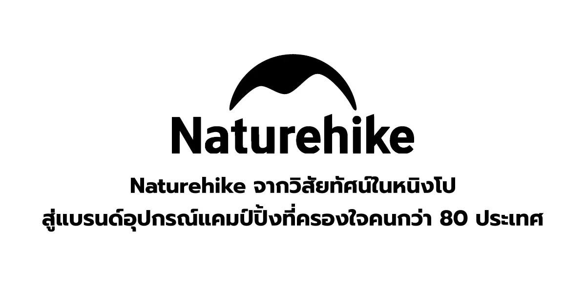 เจาะลึก Naturehike: จากวิสัยทัศน์ในหนิงโป สู่แบรนด์อุปกรณ์แคมป์ปิ้งที่ครองใจคนกว่า 80 ประเทศ